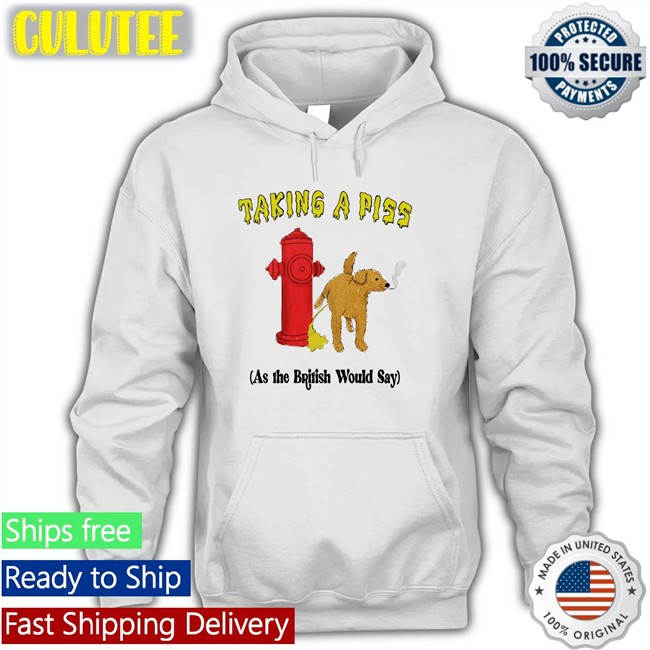 Shirts That Go Hard Taking A Piss As The British Would Say T Shirt