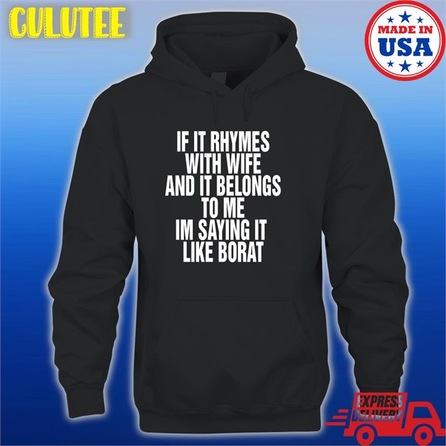 Shirts That Go Hard Goodshirts Merch If It Rhymes With Wife And It Belongs To Me Im Saying It Like Borat Shirt