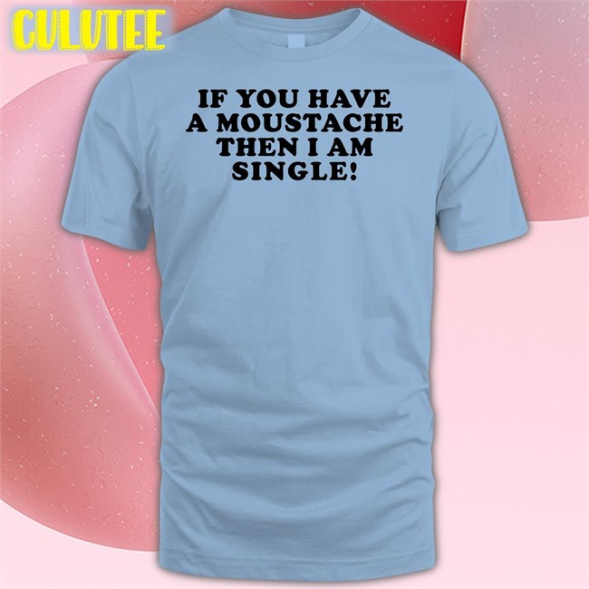 If You Have A Moustache Then I Am Single Long Sleeve Shirt