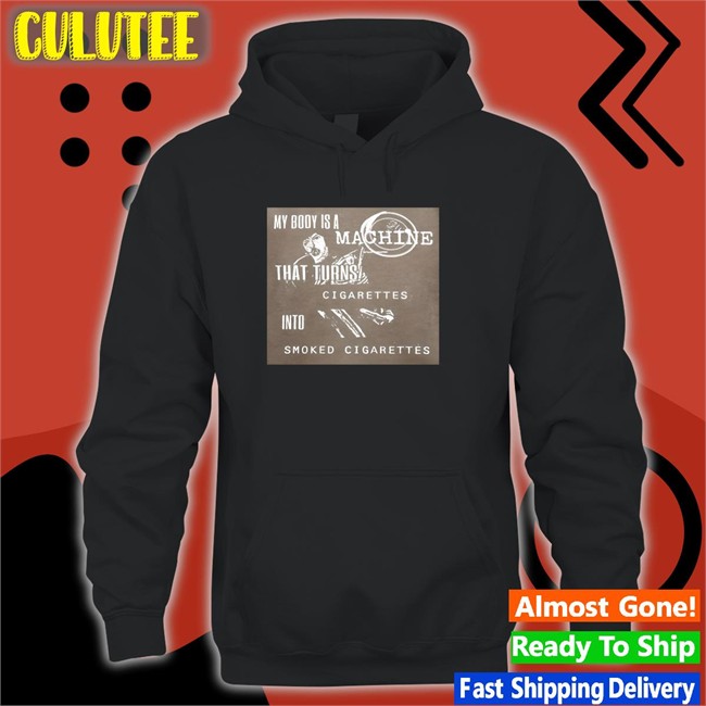 My Body Is A Machine That Turns Cigarettes Into Smoked Cigarettes Shirt