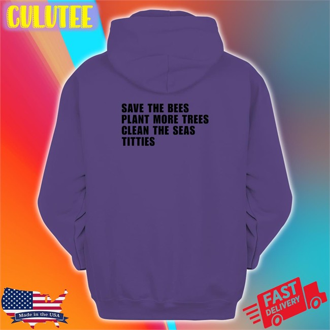 Shirts That Go Hard Save the Bees Plant More Trees Clean the Seas Titties T Shirt Shirtsthtgohard