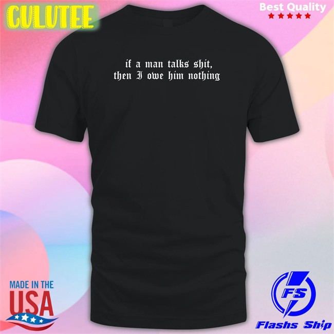 If A Man Talks Shit Then I Owe Him Nothing Long Sleeve T Shirt