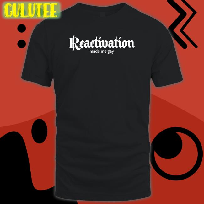 Reactivation Made Me Gay Shirts Howlcorp Merch