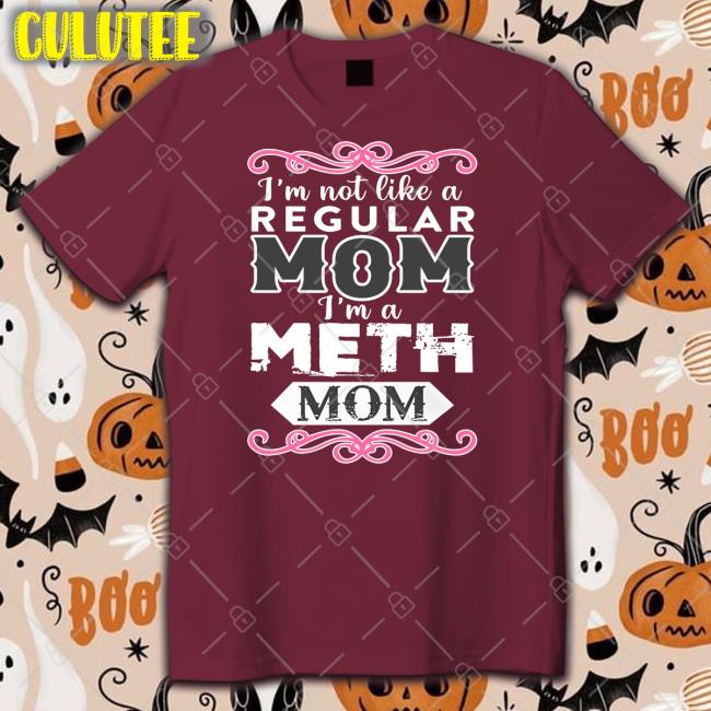 Shirts That Go Hard Merch I'm Not Like A Regular Mom I'm A Meth Mom T Shirt Shirtsthtgohard