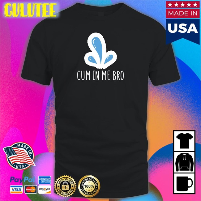 Cum In Me Bro Tee Shirt Wicked Naughty Apparel Merch Wicked Tshirts