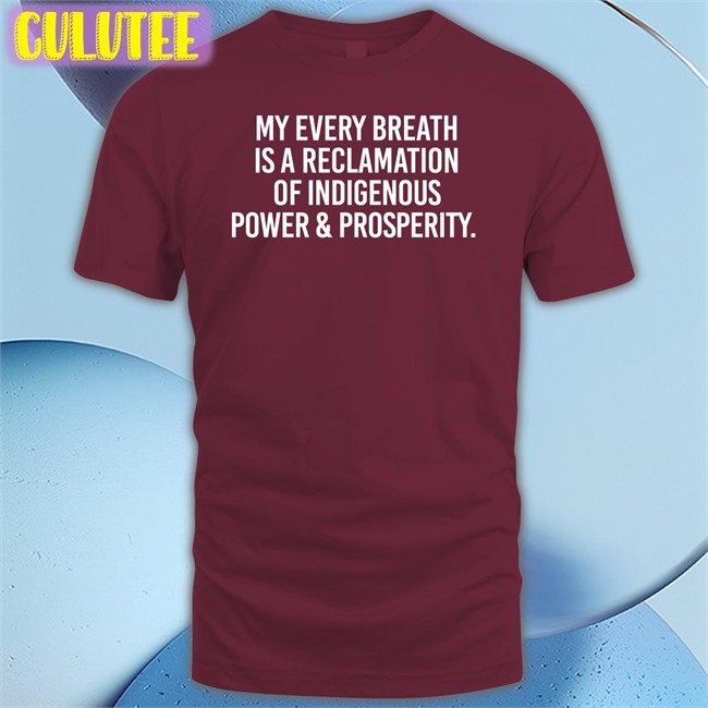 My Every Breath Is A Reclamation Of Indigenous Power & Prosperity Tee Shirt
