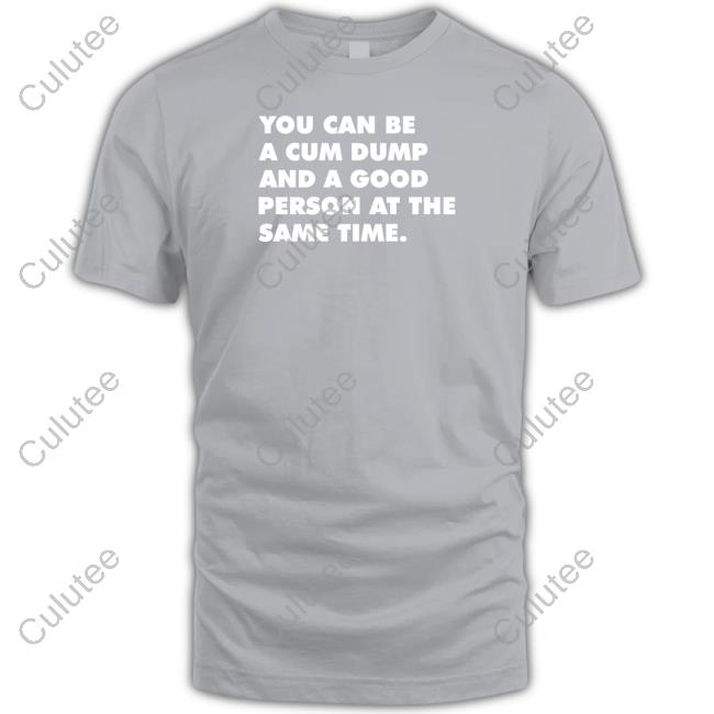 Andymacster You Can Be A Cum Dump And A Good Person At The Same Time T Shirt