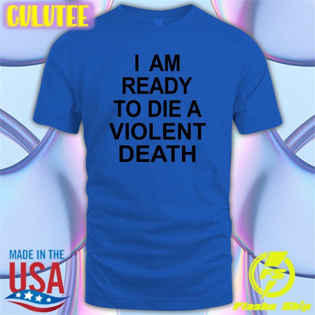 Shirts That Go Hard I Am Ready To Die A Violent Death Zip Up Hooded Shirtsthtgohard