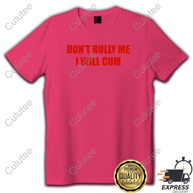 Don't Bully Me I Will Cum Women Shirt