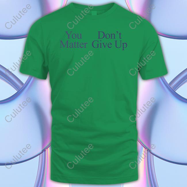 You Matter Don't Give Up Shirt