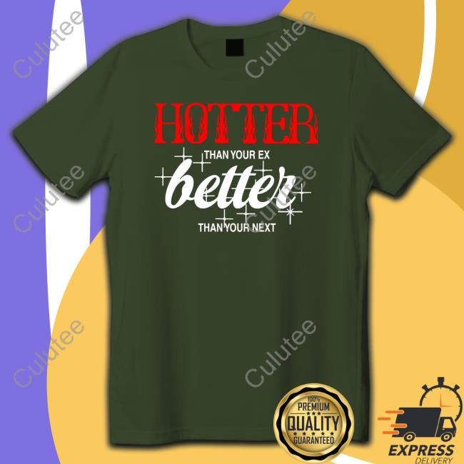 Hotter Than Your Ex, Better Than Your Next Tee Shirt