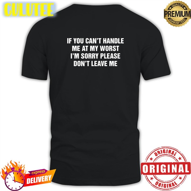 Shirts That Go Hard If You Can't Handle Me At My Worst I'm Sorry Please Don't Leave Me Hoodie