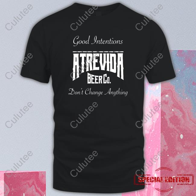 Actions Do Good Intentions Atrevida Beer Co Shirt Atrevidabeerco Merch