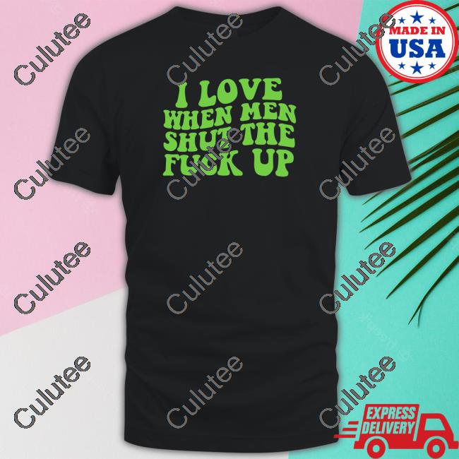 I Love When Men Shut The Fuck Up Sweatshirt