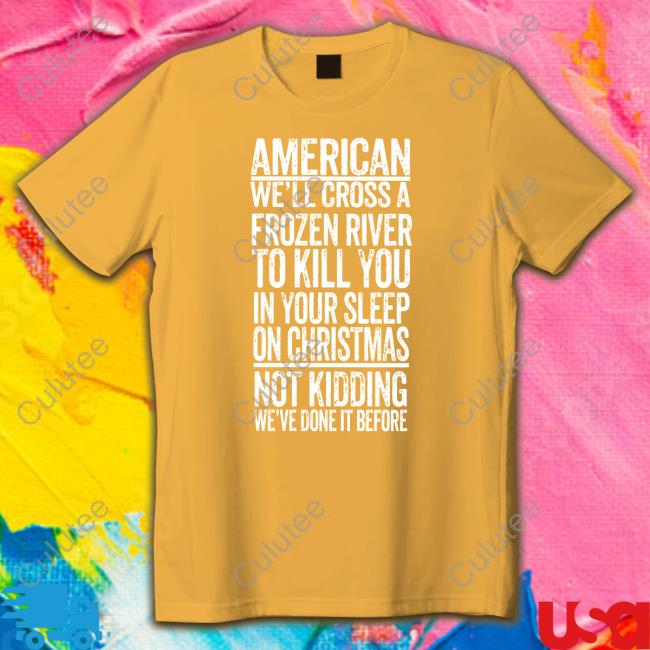 American We'll Cross A Frozen River To Kill You In Your Sleep On Christmas T Shirt
