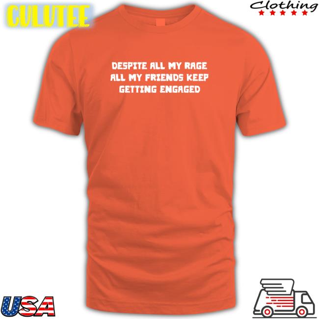 Despite All My Rage All My Friends Keep Getting Engaged Tee Shirt
