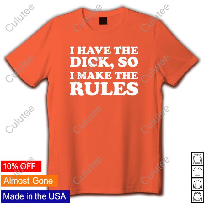 I Have The Dick, So I Make The Rules Tee Shirts