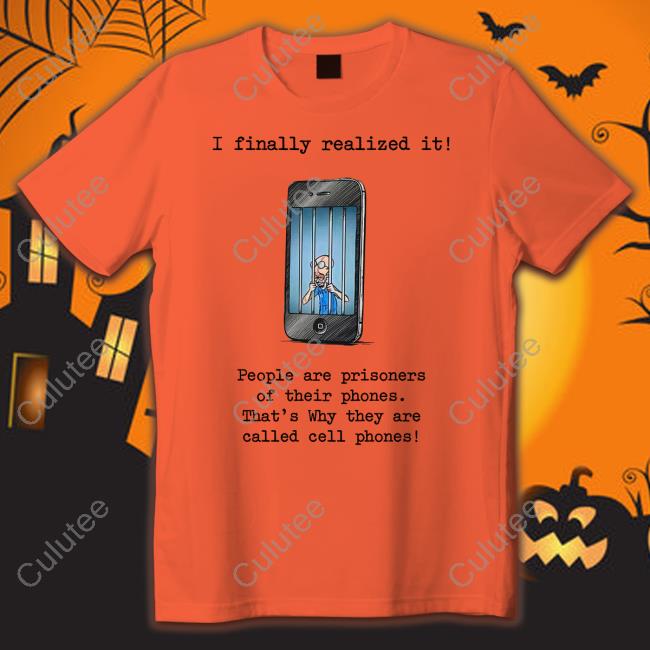 I Finally Realized It People Are Prisoners Of Their Phones That's Why They Are Called Cell Phones Sweatshirt