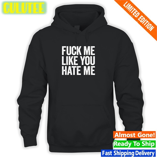 Fuck Me Like You Hate Me T Shirt