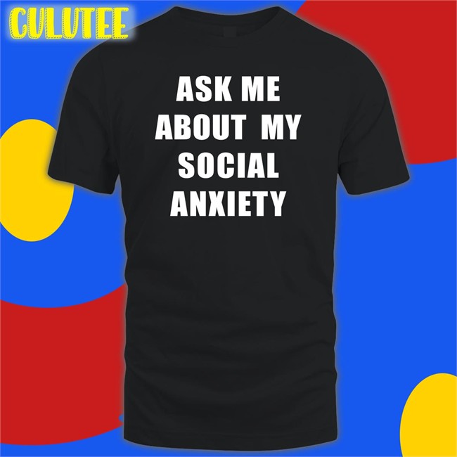 Ask Me About My Social Anxiety Shirt Skweezy Jibbs Skweezy Merch