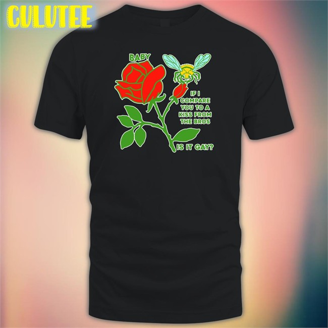 Shirts That Go Hard Goodshirts Merch Baby If I Compare You To A Kiss From The Bros Is It Gay Shirt