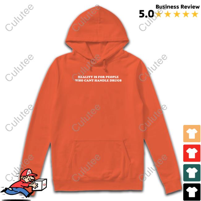 Shirts That Go Hard Reality Is For People Who Cant Handle Drugs T Shirt