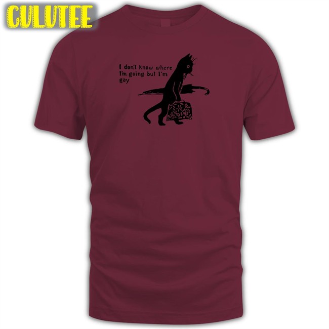 I Don’T Know Where I’M Going But I’M Gay Shir Shirtsthtgohard Shirts That Go Hard