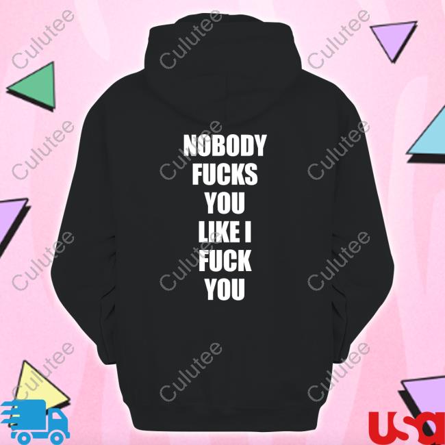 Nobody Fucks You Like I Fuck You Long Sleeve T Shirt