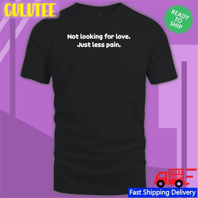 Not Looking For Love Just Less Pain Shirt