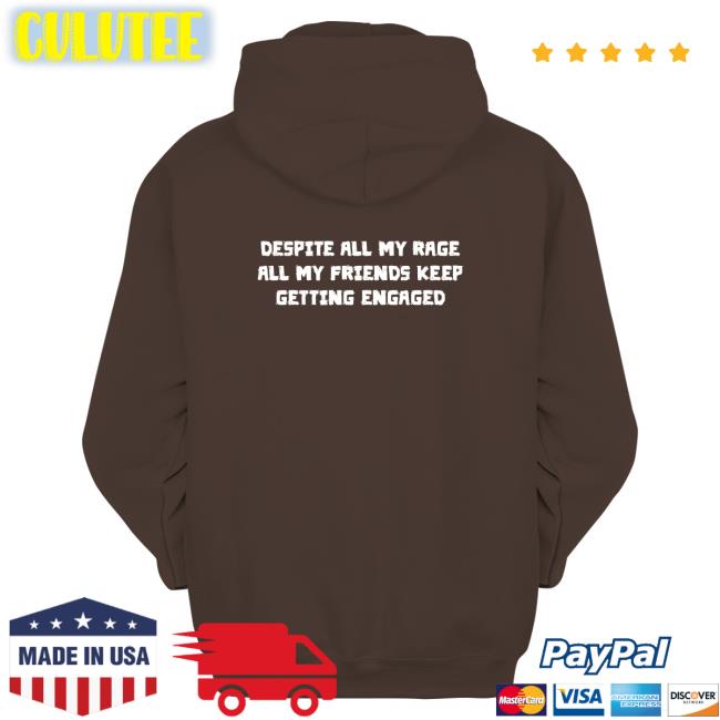 Goodshirts Merch Despite All My Rage All My Friends Keep Getting Engaged Hoodie Shirts That Go Hard