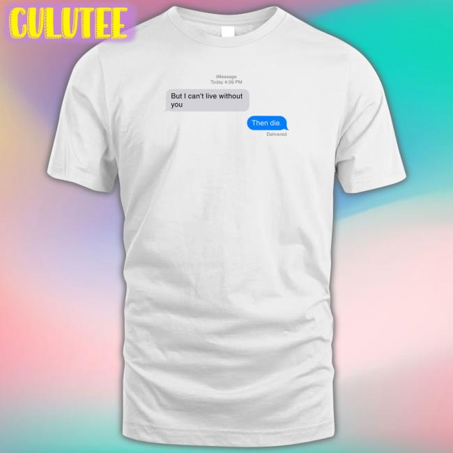 Shirts That Go Hard But I Can't Live Without You Then Die Tee Shirt