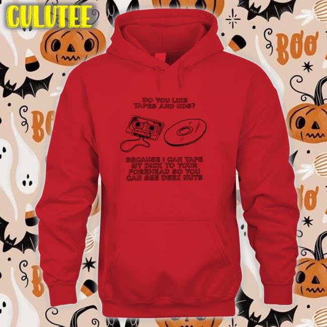 Do You Like Tapes And Cds Because I Can Tape My Dick To Your Forehead So You Can See Deez Nuts T-Shirt Shirts That Go Hard