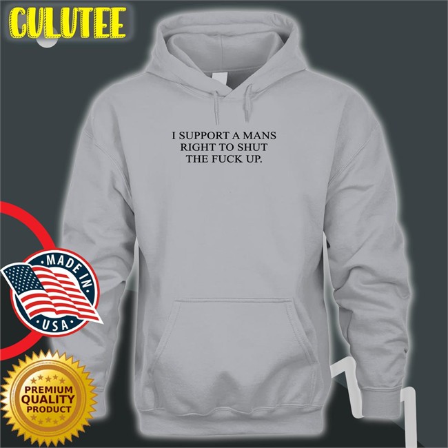 Shirts That Go Hard I Support A Mans Right To Shut The Fuck Up T Shirt Shirtsthtgohard
