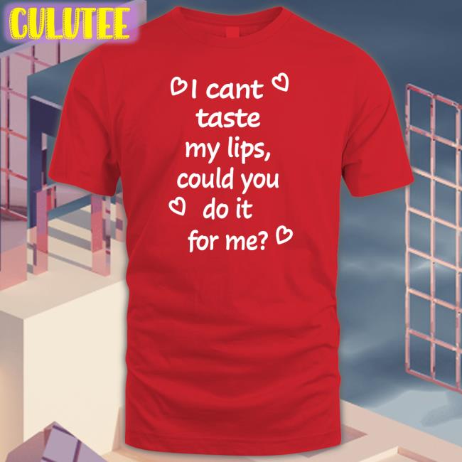 I Cant Taste My Lips Could You Do It For Me Tee Shirt