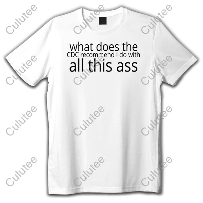 Shirts That Go Hard What Does The Cdc Recommend I Do With All This Ass Shirt