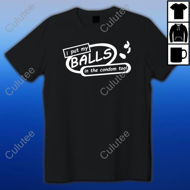I Put My Balls In The Condom Too Tee Shirt