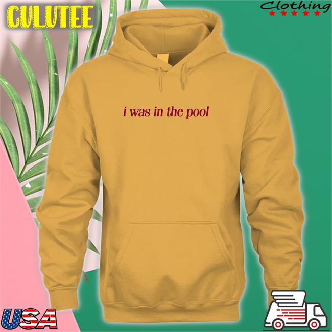 Shirts That Go Hard I Was In The Pool Hoodies Shirtsthtgohard