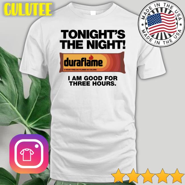 Tonight's The Night Duraflame I Am Good For Three Hours Hoodie Shirts That Go Hard