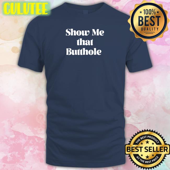 Show Me That Butthole Shirt Wicked Naughty Apparel Merch