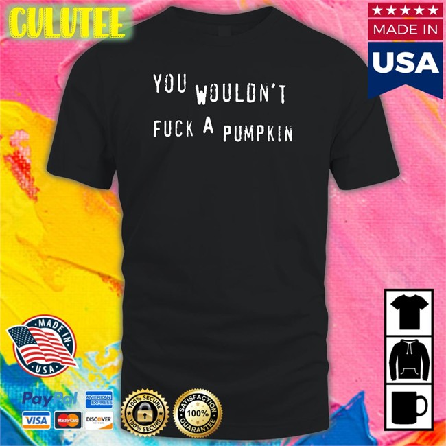 You Wouldn't Fuck A Pumpkin T-Shirt Egg Irl Bot