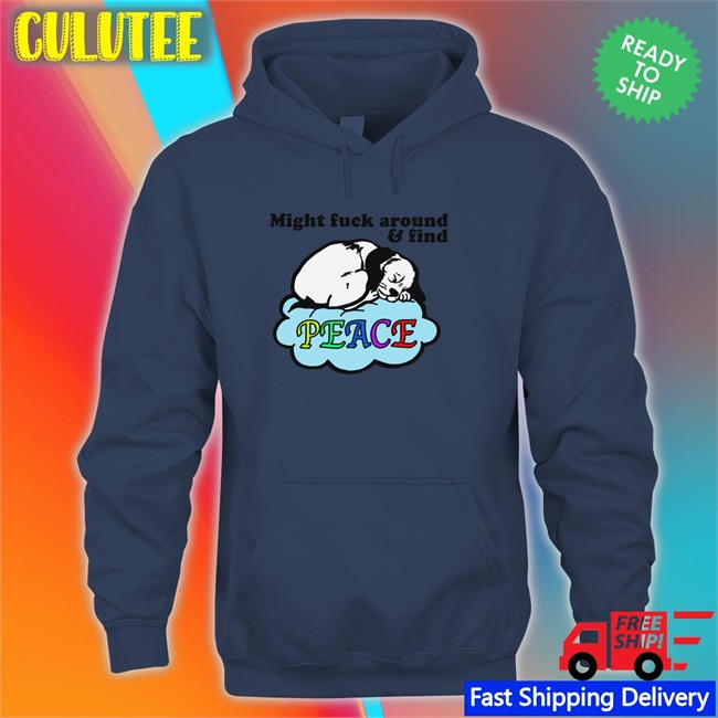 Shirts That Go Hard Might Fuck Around And Find Peace Sweatshirt Thegoodshirts