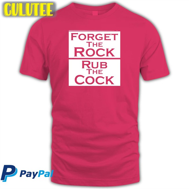 Shirts That Go Hard Forget The Rock Rub The Cock Sweatshirts Shirtsthtgohard