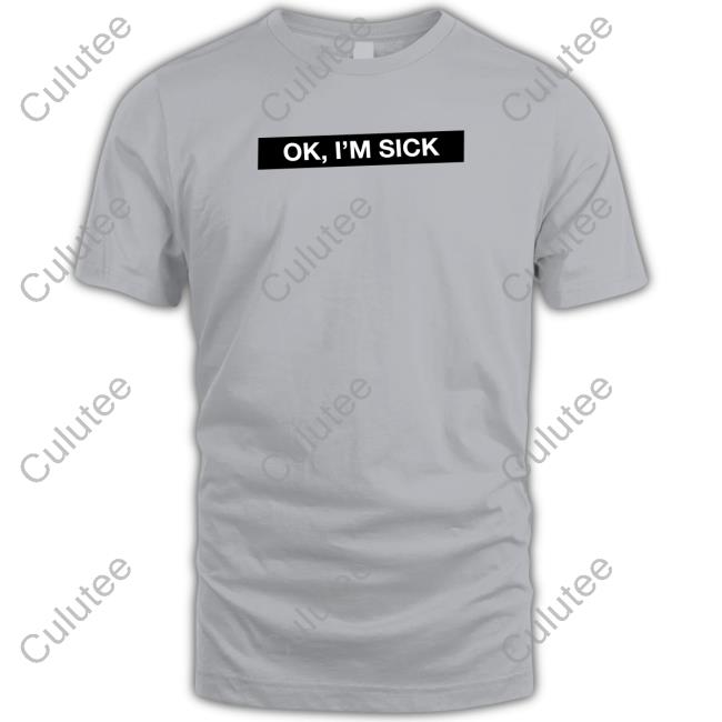 Ok I'm Sick Shirt