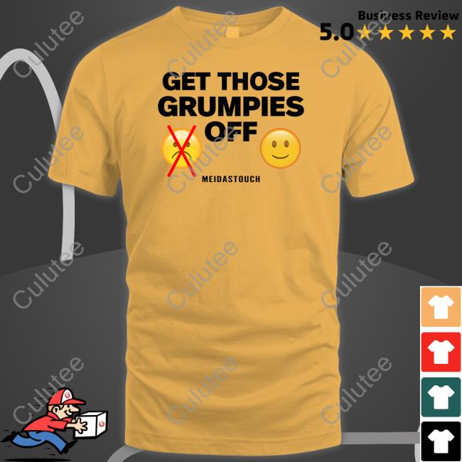 Get Those Grumpies Off T Shirt
