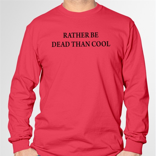 Rather Be Dead Than Cool Sweatshirt Shirts That Go Hard