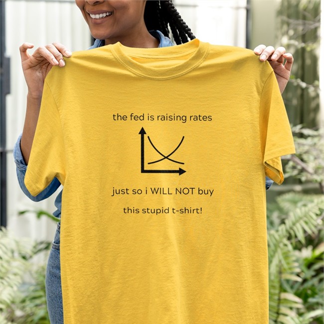 The Fed Is Raising Rates Just So I Will Not Buy This Stupid Shirt Kyla Scanlon