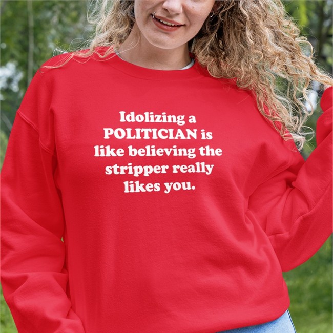 Idolizing A Politician Is Like Believing The Stripper Really Likes You Hoodie
