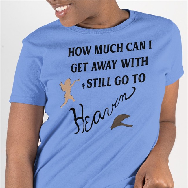 Best Seller How Much Can I Get Away With And Still Go To Heaven Shirt White Shirtsthtgohard
