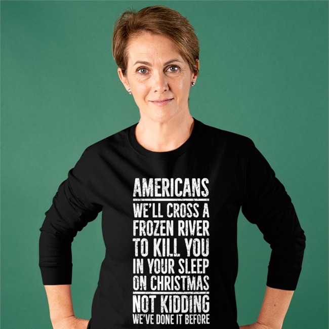 Americans We'll Cross A Frozen River To Kill You In Your Sleep On Christmas Not Kidding We’Ve Done It Before T Shirts The Redheaded Libertarian