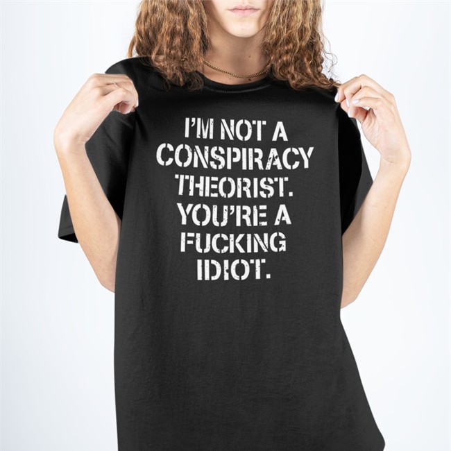 I'm Not Conspiracy Theorist You're A Fucking Idiot Shirt Crazy Chris